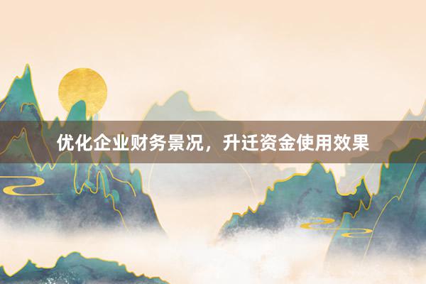 优化企业财务景况，升迁资金使用效果