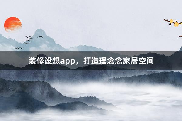 装修设想app，打造理念念家居空间