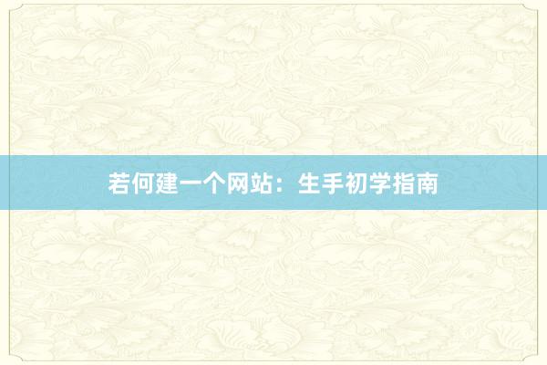若何建一个网站：生手初学指南