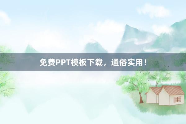 免费PPT模板下载，通俗实用！