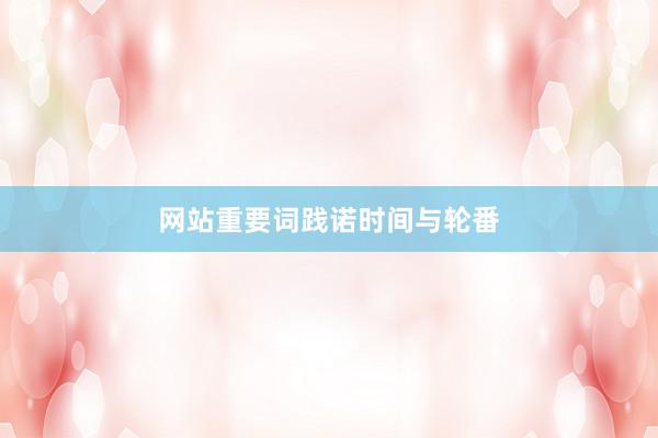 网站重要词践诺时间与轮番