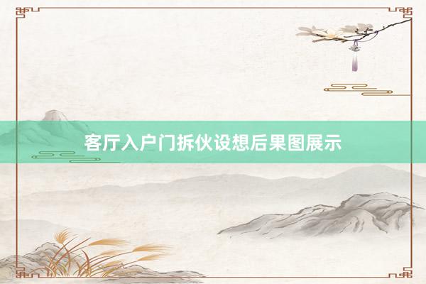 客厅入户门拆伙设想后果图展示