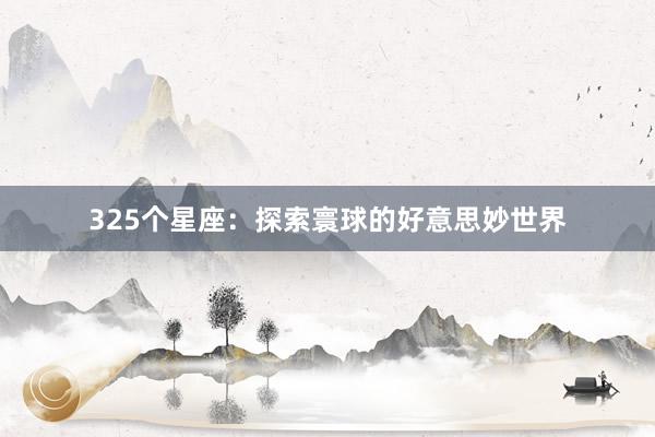 325个星座：探索寰球的好意思妙世界