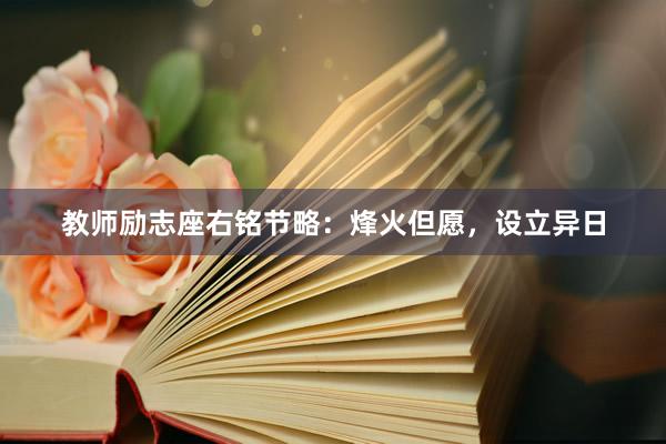 教师励志座右铭节略：烽火但愿，设立异日