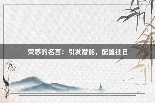 荧惑的名言：引发潜能，配置往日