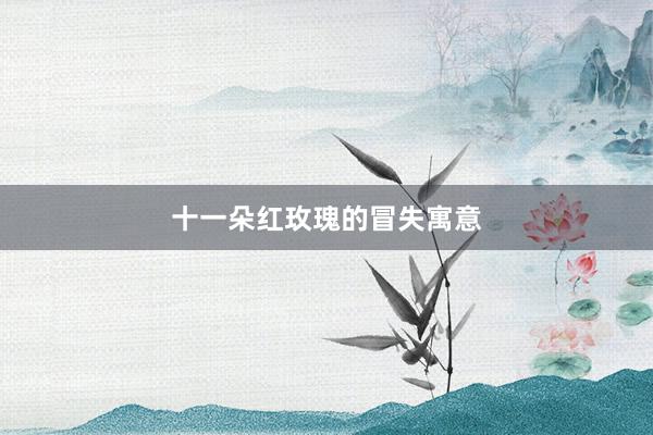 十一朵红玫瑰的冒失寓意