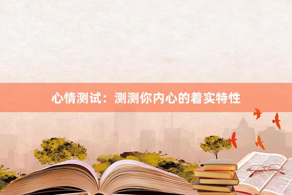 心情测试：测测你内心的着实特性