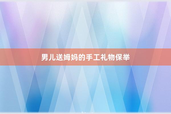 男儿送姆妈的手工礼物保举