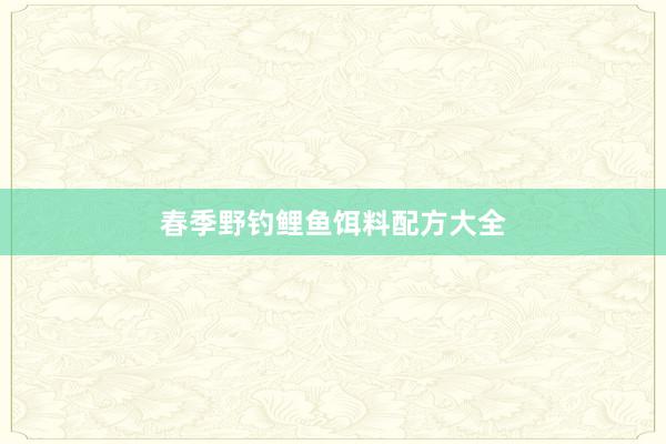 春季野钓鲤鱼饵料配方大全