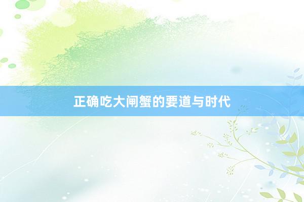 正确吃大闸蟹的要道与时代
