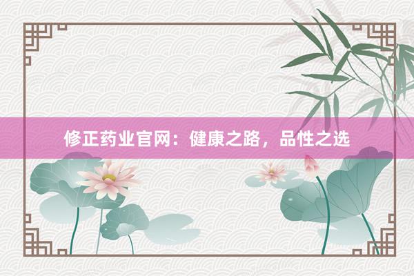 修正药业官网：健康之路，品性之选